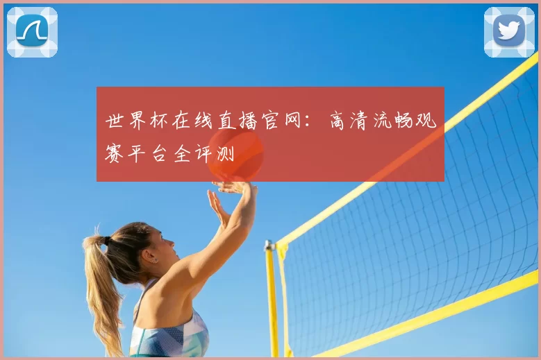 世界杯在线直播官网：高清流畅观赛平台全评测