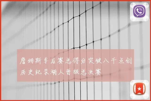 詹姆斯季后赛总得分突破八千点创历史纪录湖人晋级总决赛