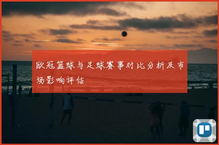 欧冠篮球与足球赛事对比分析及市场影响评估