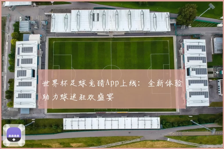 世界杯足球竞猜App上线:全新体验助力球迷狂欢盛宴