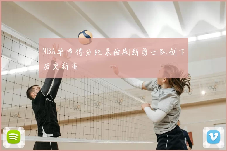 NBA单节得分纪录被刷新勇士队创下历史新高