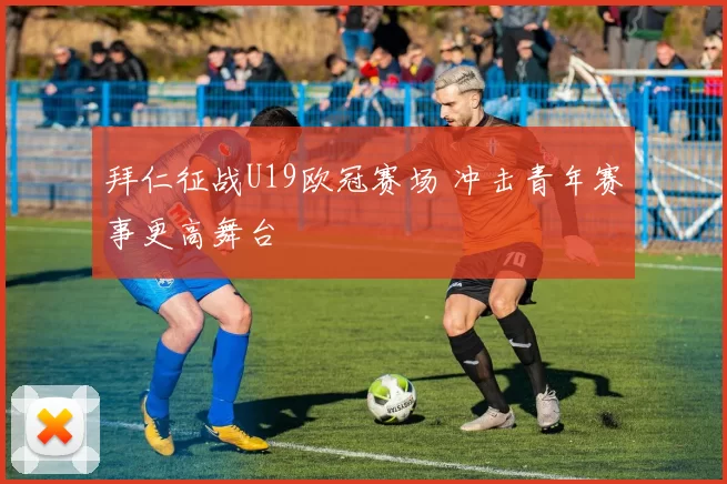 拜仁征战U19欧冠赛场 冲击青年赛事更高舞台