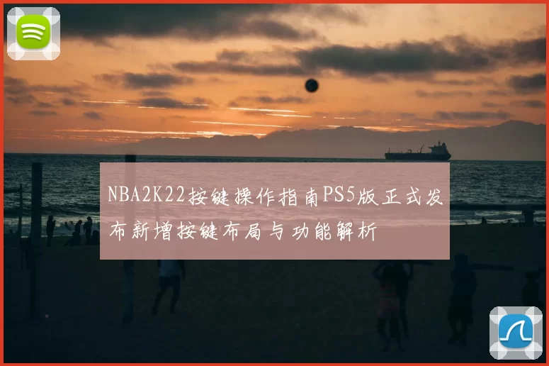 NBA2K22按键操作指南PS5版正式发布新增按键布局与功能解析