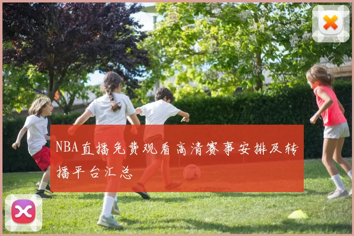 NBA直播免费观看高清赛事安排及转播平台汇总