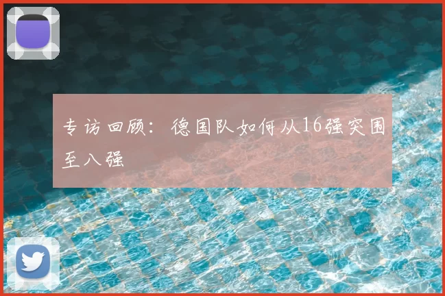 专访回顾：德国队如何从16强突围至八强